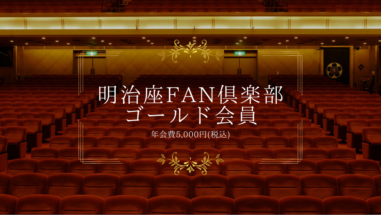 明治座FAN倶楽部　　　
ゴールド会員　　　
年会費5,000円（税込）